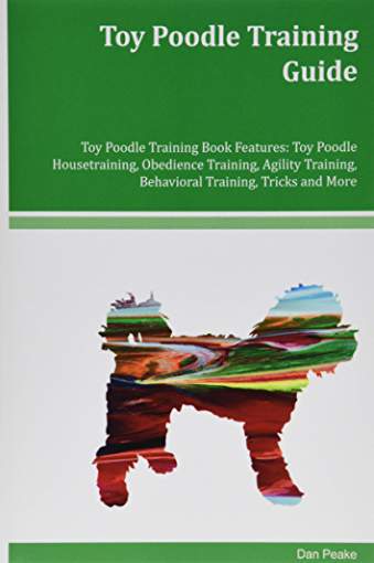 book cover with title- Toy Poodle Training Guide Toy Poodle Training Book Features: Toy Poodle Housetraining, Obedience Training, Agility Training, Behavioral Training, Tricks and More, and a landscape in shape of a Poodle dog standing sideways